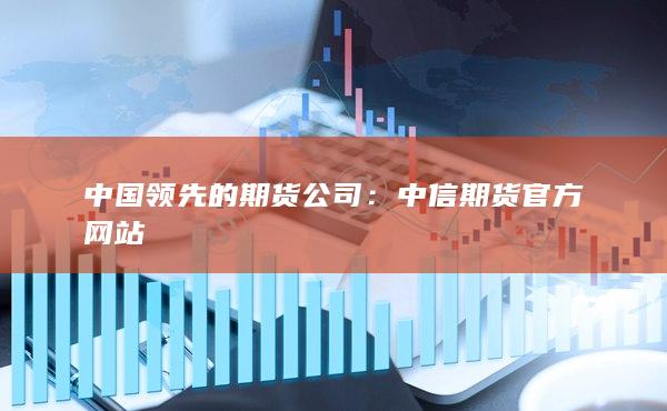 中國(guó)領(lǐng)先的期貨公司