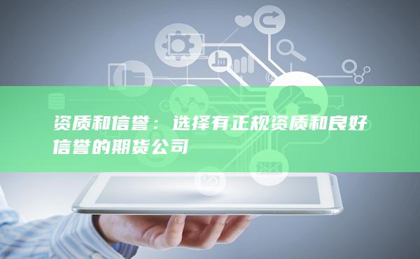 資質和信譽:選擇有正規資質和良好信譽的期貨公司(圖1) 資質和信譽