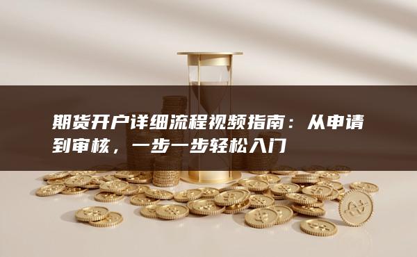 期貨開戶詳細(xì)流程視頻指南:從申請(qǐng)到審核,一步一步輕松入門(圖1) 期貨開戶詳細(xì)流程視頻指南