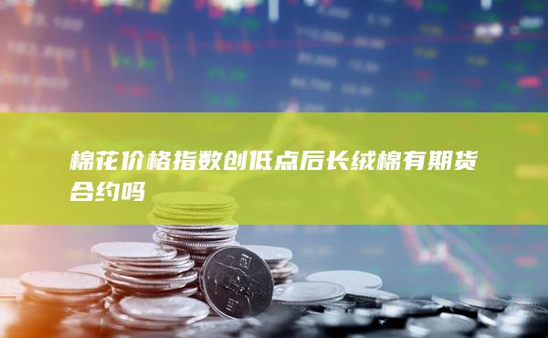 棉花價格指數創低點后