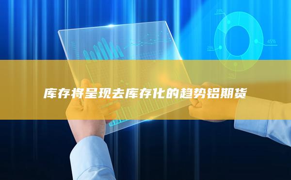 庫存將呈現(xiàn)去庫存化的趨勢
