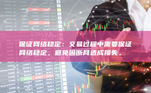 交易過(guò)程中需要保證網(wǎng)絡(luò)穩(wěn)定