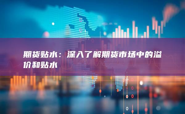 深入了解期貨市場中的溢價和貼水