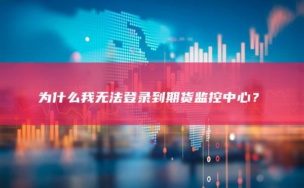 為什么我無(wú)法登錄到期貨監(jiān)控中心