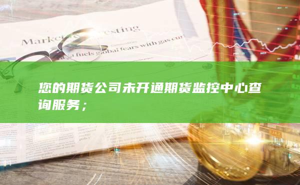 您的期貨公司未開通期貨監(jiān)控中心查詢服務(wù);