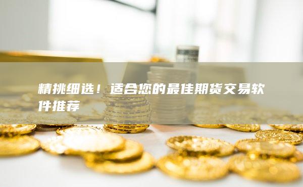 精挑細(xì)選!適合您的最佳期貨交易軟件推薦