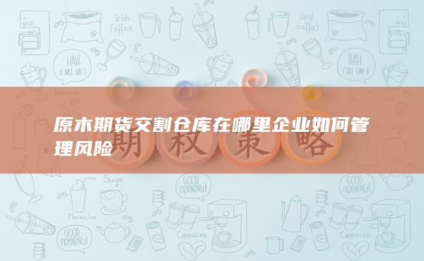 原木期貨交割倉(cāng)庫(kù)在哪里
