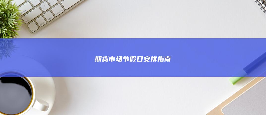 期貨市場節假日安排指南