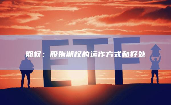股指期權(quán)的運作方式和好處