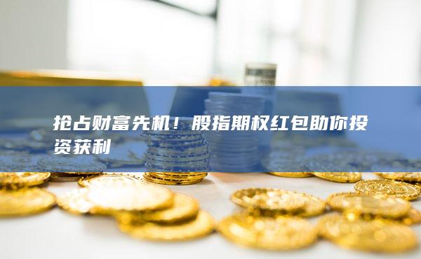搶占財富先機!股指期權紅包助你投資獲利