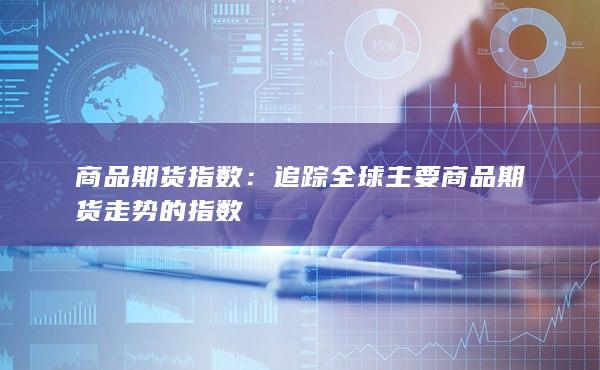 追蹤全球主要商品期貨走勢(shì)的指數(shù)