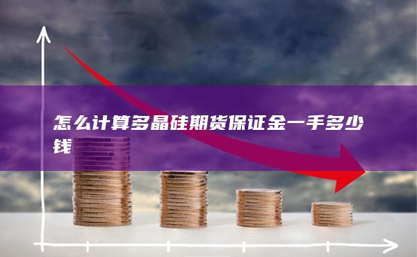 怎么計算多晶硅期貨保證金