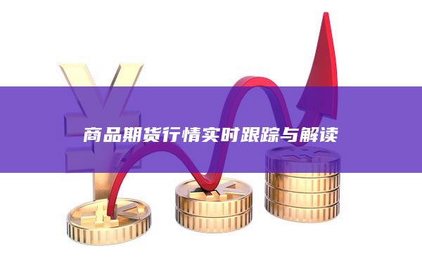 商品期貨行情實時跟蹤與解讀