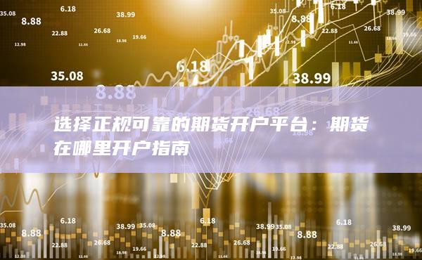 選擇正規(guī)可靠的期貨開(kāi)戶平臺(tái)