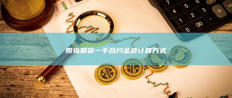 股指期貨一手合約金額計算方式