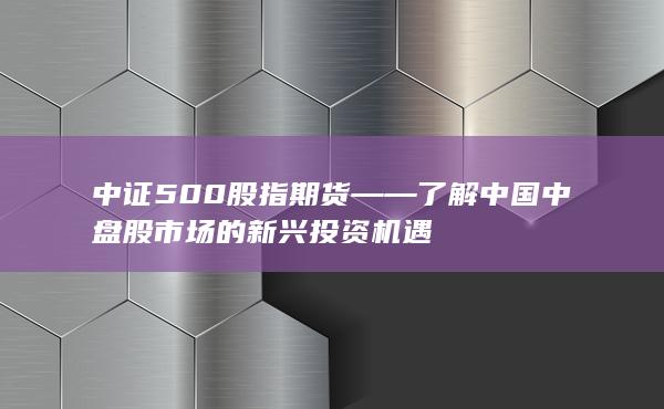 中證500股指期貨——了解中國中盤股市場的新興投資機遇