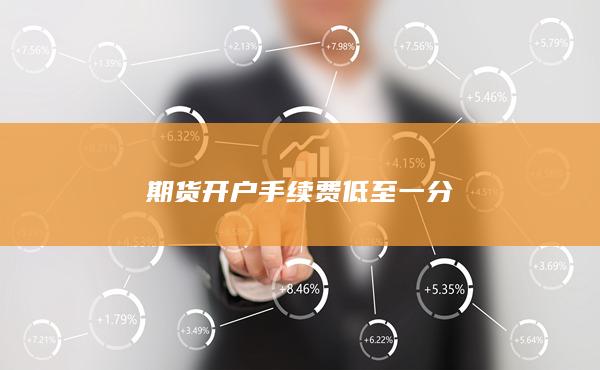 期貨開戶手續(xù)費(fèi)低至一分