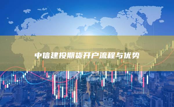 中信建投期貨開戶流程與優勢