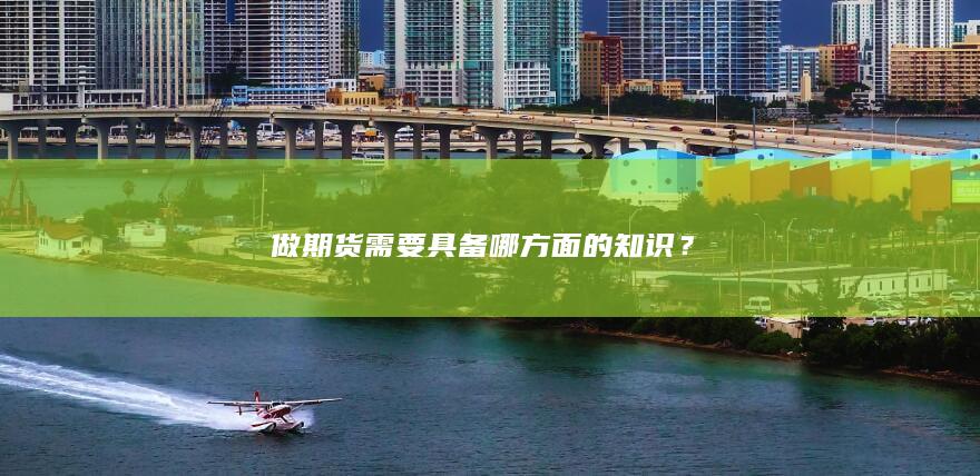 做期貨需要具備哪方面的知識