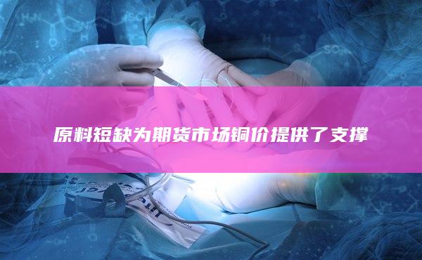 原料短缺為期貨市場銅價提供了支撐