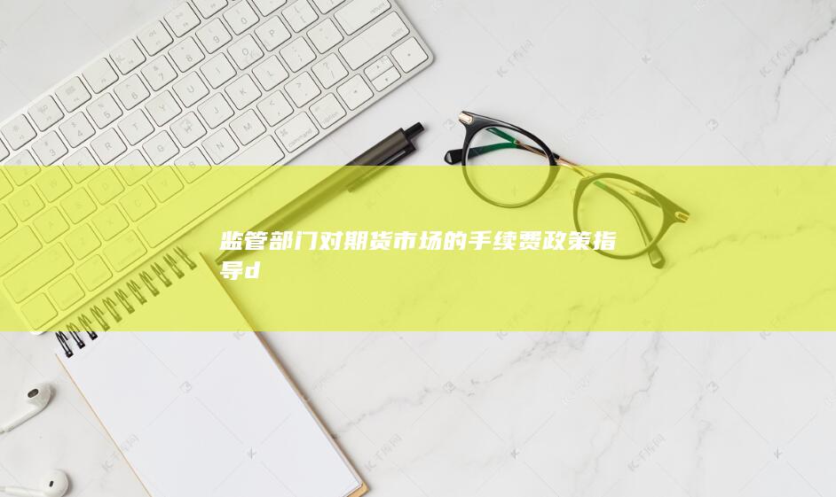 監管部門對期貨市場的手續費政策指導d