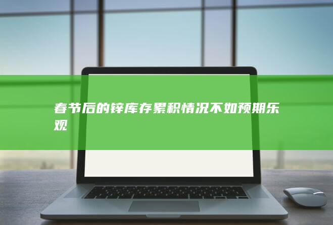 春節后的鋅庫存累積情況不如預期樂觀