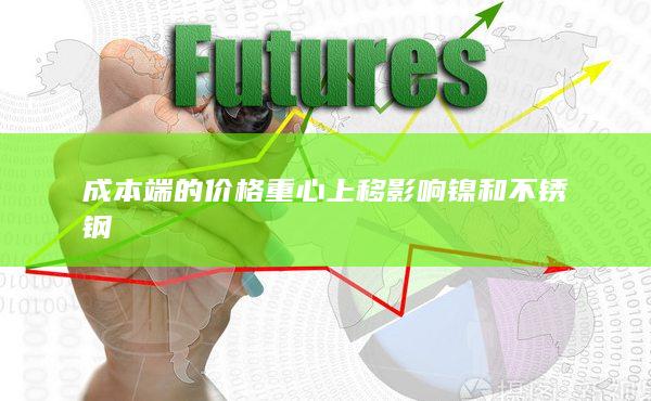 成本端的價格重心上移影響鎳和不銹鋼