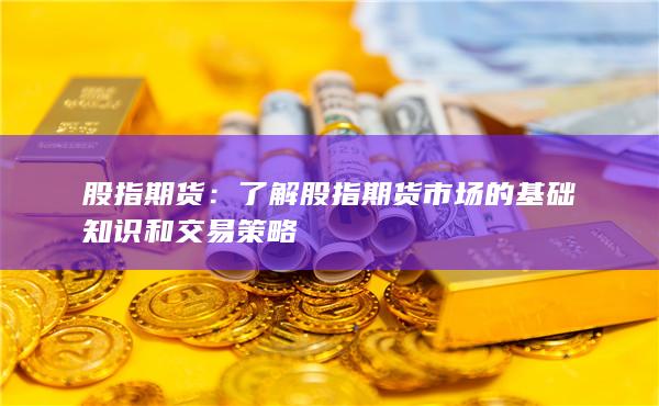 了解股指期貨市場的基礎知識和交易策略