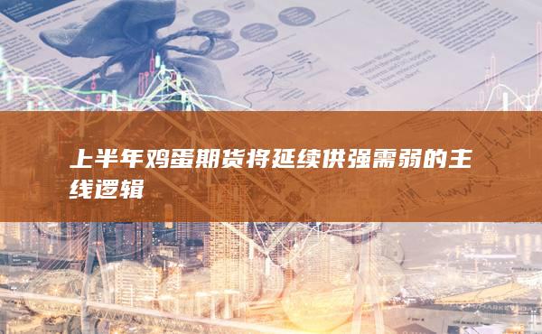 上半年雞蛋期貨將延續供強需弱的主線邏輯