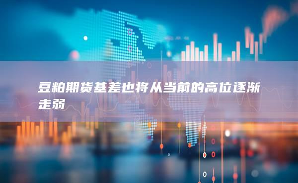 豆粕期貨基差也將從當前的高位逐漸走弱