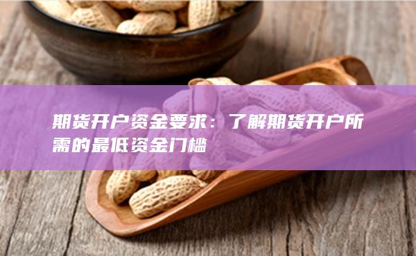 了解期貨開戶所需的最低資金門檻