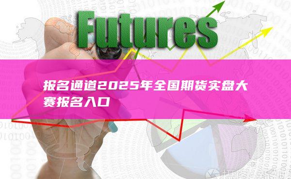 2025年全國(guó)期貨實(shí)盤(pán)大賽報(bào)名入口