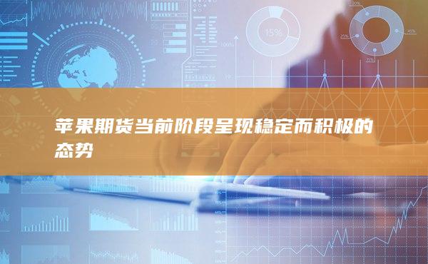 蘋果期貨當(dāng)前階段呈現(xiàn)穩(wěn)定而積極的態(tài)勢