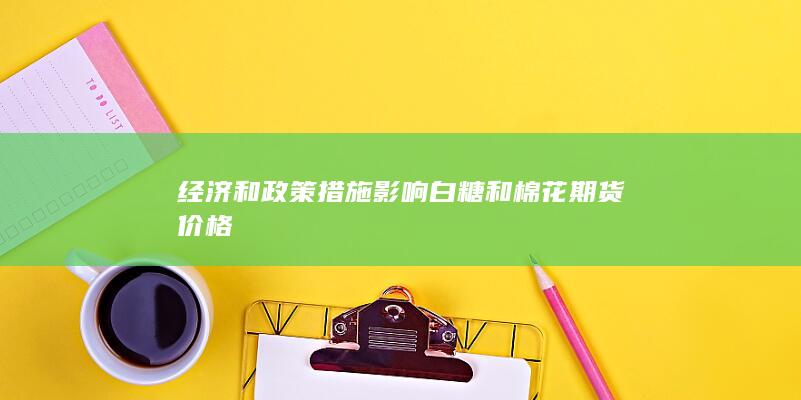 經濟和政策措施影響白糖和棉花期貨價格