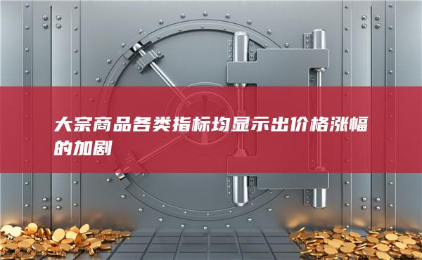 大宗商品各類指標(biāo)均顯示出價格漲幅的加劇