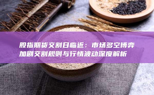 交割規(guī)則與行情波動(dòng)深度解析