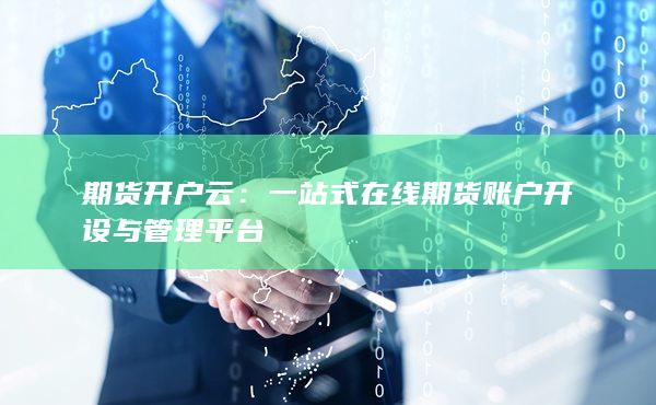 一站式在線期貨賬戶開設與管理平臺