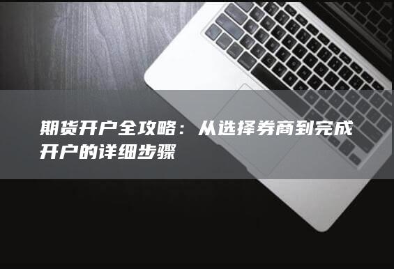 從選擇券商到完成開戶的詳細步驟