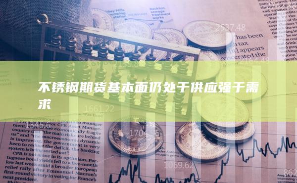 不銹鋼期貨基本面仍處于供應強于需求