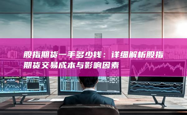 詳細(xì)解析股指期貨交易成本與影響因素