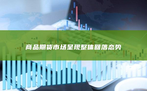 商品期貨市場呈現整體回落態勢