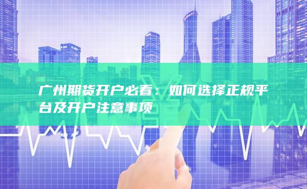 如何選擇正規(guī)平臺(tái)及開戶注意事項(xiàng)