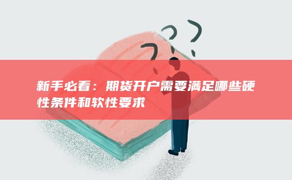 期貨開(kāi)戶(hù)需要滿足哪些硬性條件和軟性要求