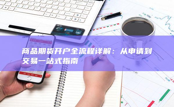 商品期貨開(kāi)戶(hù)全流程詳解