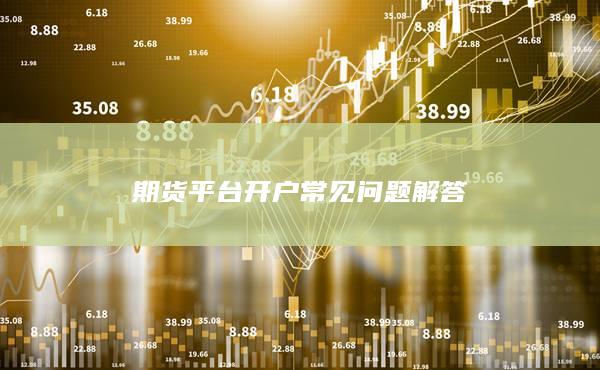 期貨平臺開戶常見問題解答