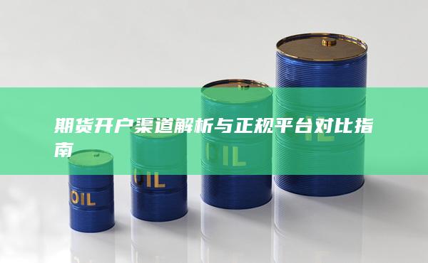 期貨開戶渠道解析與正規(guī)平臺對比指南