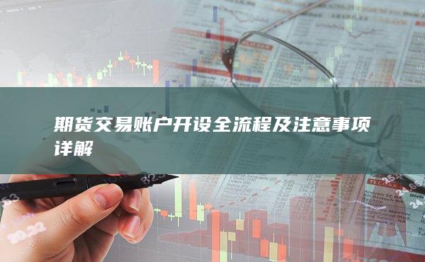 期貨交易賬戶開設全流程及注意事項詳解