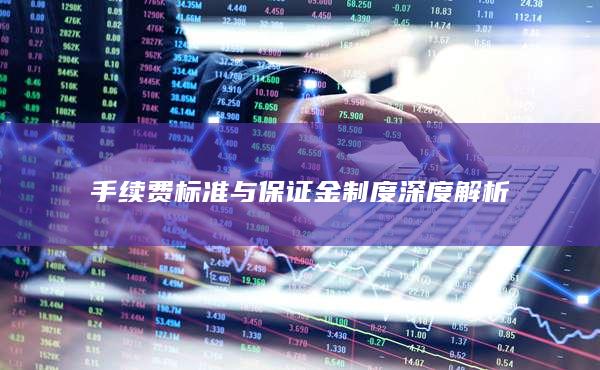 手續(xù)費(fèi)標(biāo)準(zhǔn)與保證金制度深度解析
