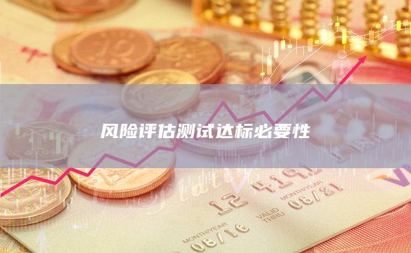風(fēng)險評估測試達(dá)標(biāo)必要性