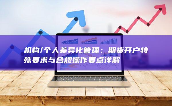 期貨開戶特殊要求與合規操作要點詳解